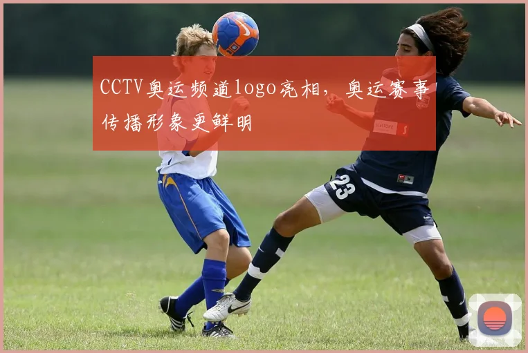 CCTV奥运频道logo亮相，奥运赛事传播形象更鲜明