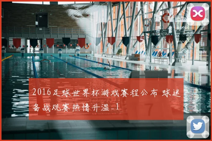2016足球世界杯游戏赛程公布 球迷备战观赛热情升温_1