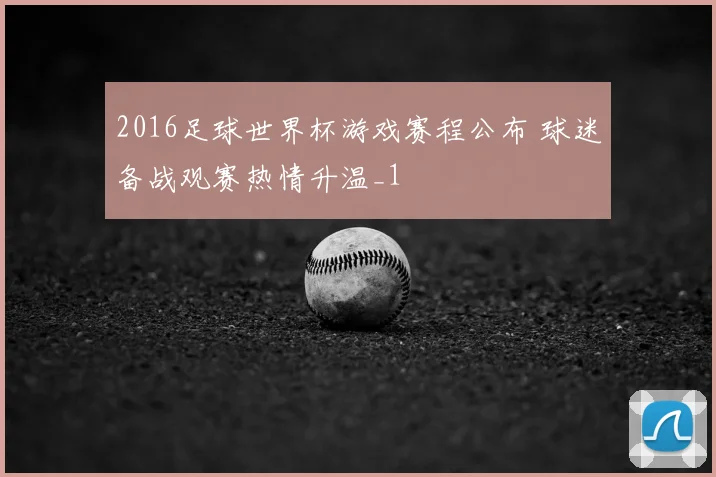 2016足球世界杯游戏赛程公布 球迷备战观赛热情升温_1