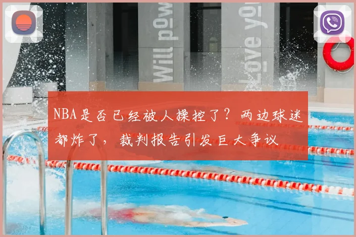 NBA是否已经被人操控了?两边球迷都炸了,裁判报告引发巨大争议