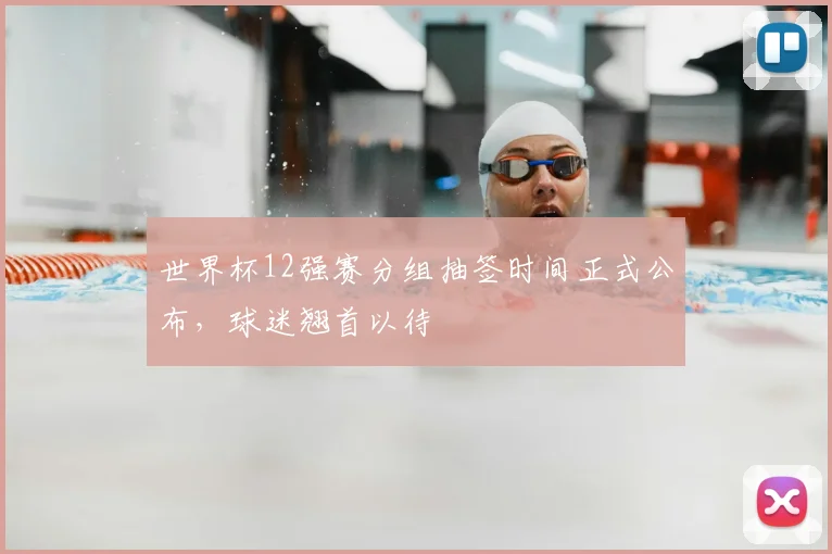 世界杯12强赛分组抽签时间正式公布，球迷翘首以待