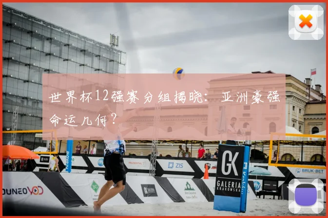世界杯12强赛分组揭晓：亚洲豪强命运几何？