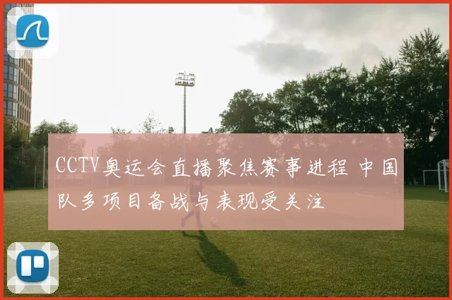 CCTV奥运会直播聚焦赛事进程 中国队多项目备战与表现受关注