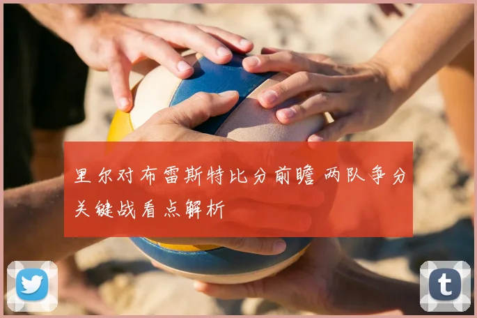 里尔对布雷斯特比分前瞻 两队争分关键战看点解析