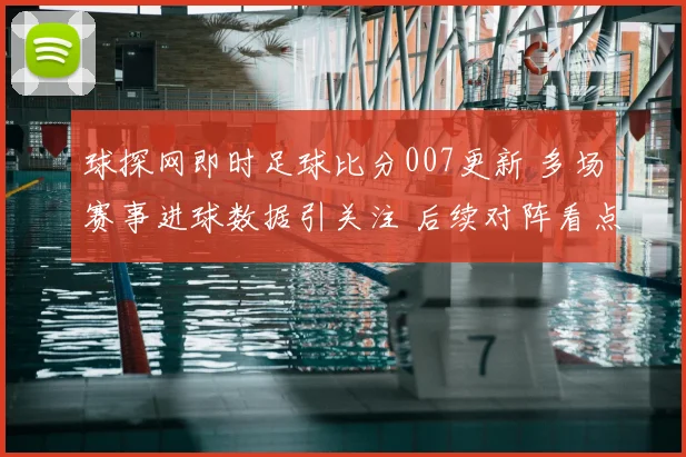 球探网即时足球比分007更新 多场赛事进球数据引关注 后续对阵看点十足