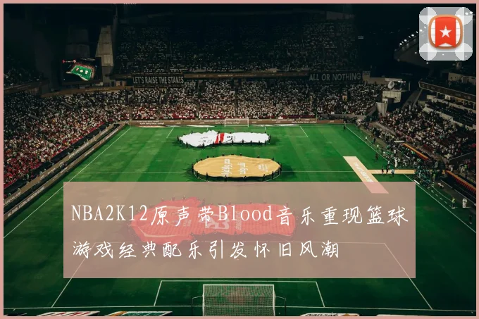 NBA2K12原声带Blood音乐重现篮球游戏经典配乐引发怀旧风潮