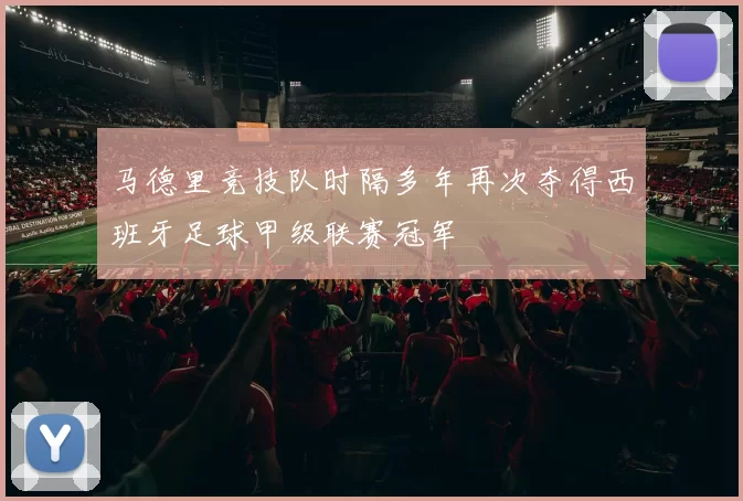 马德里竞技队时隔多年再次夺得西班牙足球甲级联赛冠军