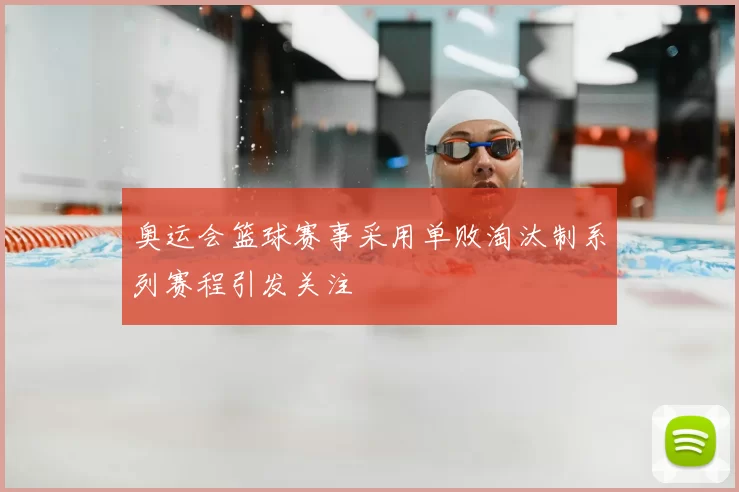 奥运会篮球赛事采用单败淘汰制系列赛程引发关注