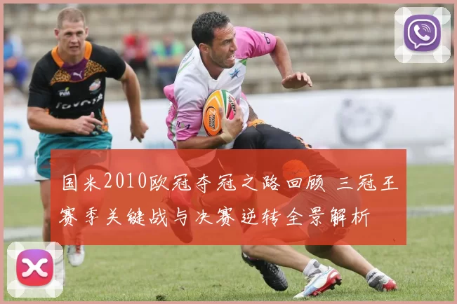 国米2010欧冠夺冠之路回顾 三冠王赛季关键战与决赛逆转全景解析