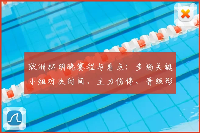 欧洲杯明晚赛程与看点:多场关键小组对决时间、主力伤停、晋级形势及直播安排