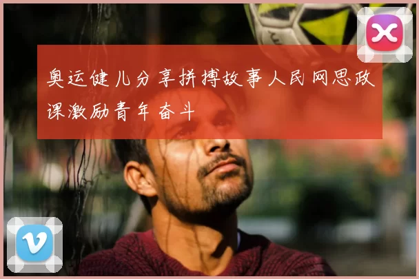 奥运健儿分享拼搏故事人民网思政课激励青年奋斗