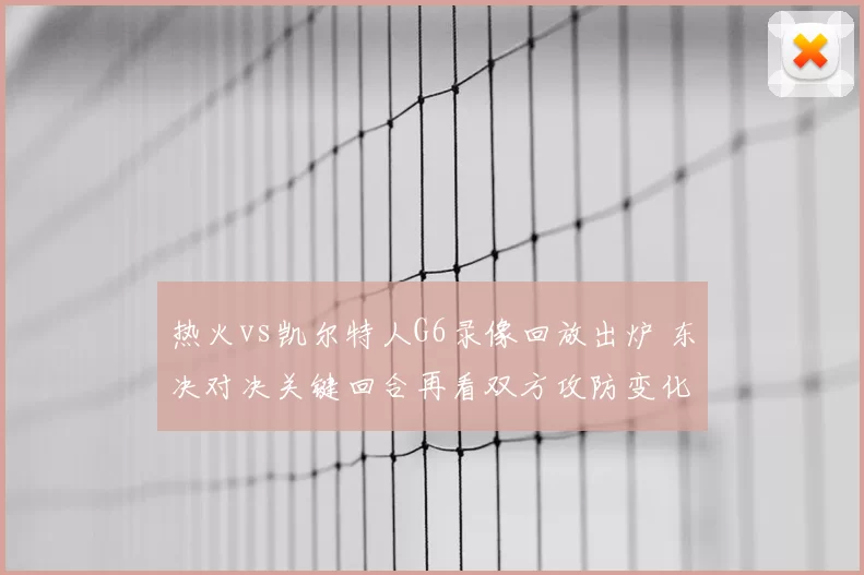 热火vs凯尔特人G6录像回放出炉 东决对决关键回合再看双方攻防变化