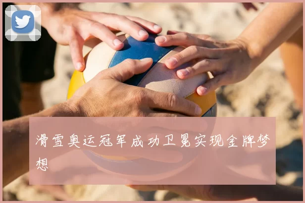 滑雪奥运冠军成功卫冕实现金牌梦想