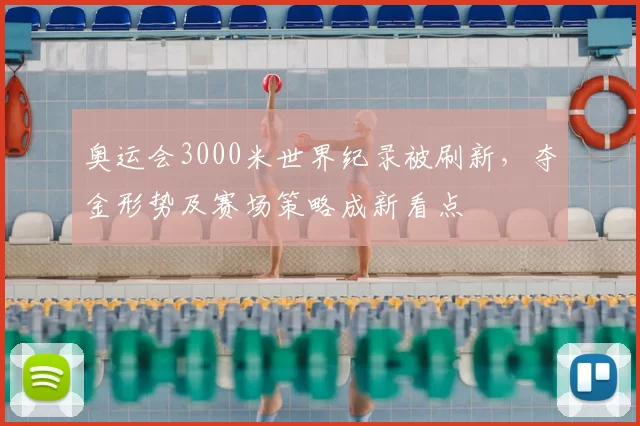 奥运会3000米世界纪录被刷新,夺金形势及赛场策略成新看点