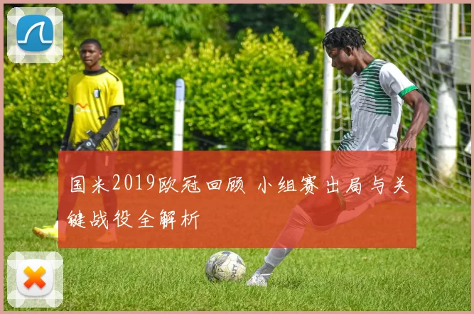 国米2019欧冠回顾 小组赛出局与关键战役全解析