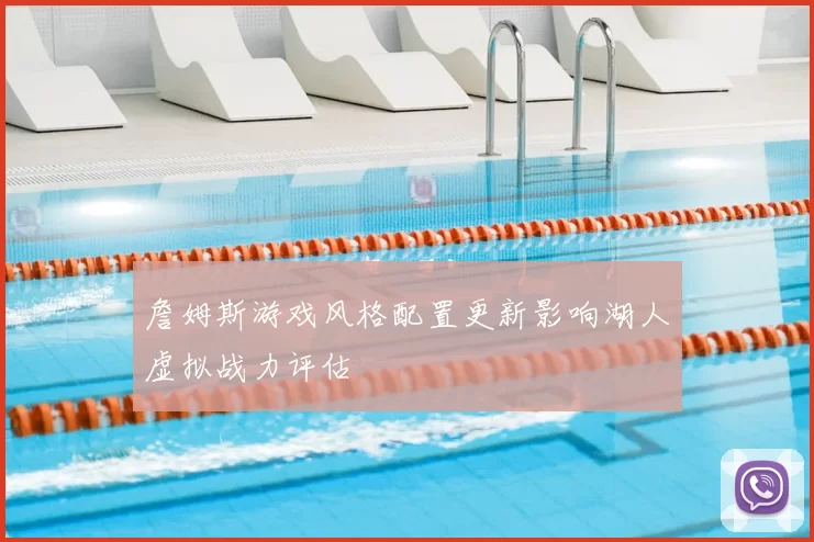 詹姆斯游戏风格配置更新影响湖人虚拟战力评估