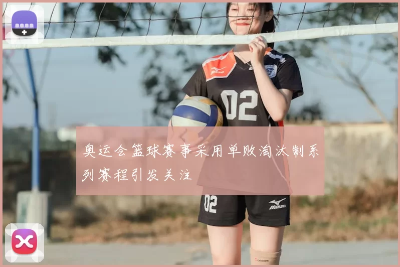 奥运会篮球赛事采用单败淘汰制系列赛程引发关注