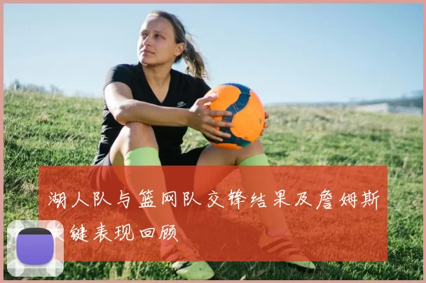 湖人队与篮网队交锋结果及詹姆斯关键表现回顾