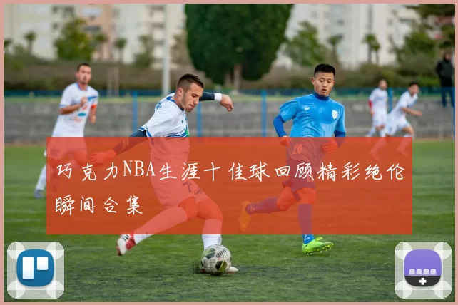 巧克力NBA生涯十佳球回顾精彩绝伦瞬间合集
