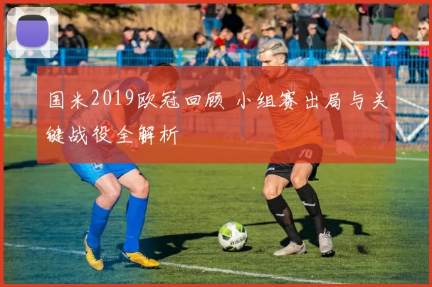 国米2019欧冠回顾 小组赛出局与关键战役全解析