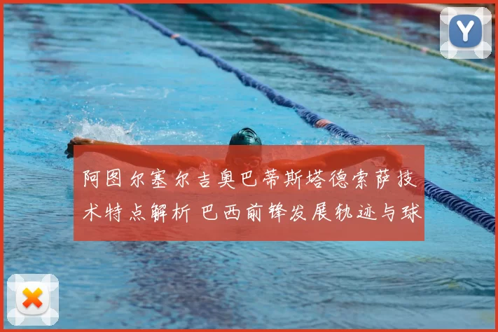 阿图尔塞尔吉奥巴蒂斯塔德索萨技术特点解析 巴西前锋发展轨迹与球队作用